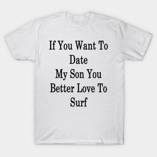 If You Want To Date My Son You Better Love To Surf T-Shirt